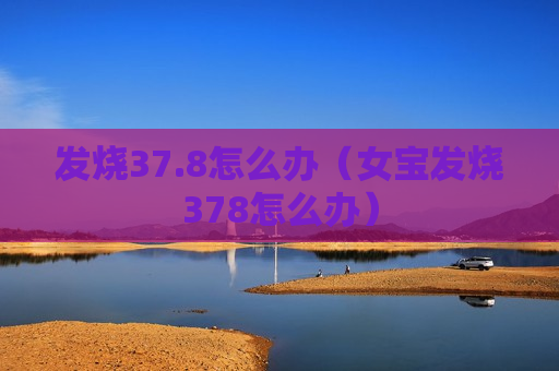 发烧37.8怎么办（女宝发烧378怎么办）