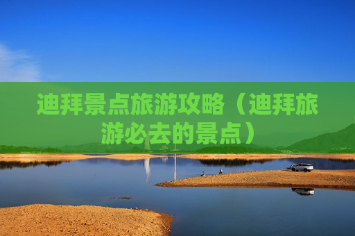 迪拜景点旅游攻略（迪拜旅游必去的景点）