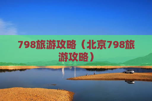 798旅游攻略（北京798旅游攻略）