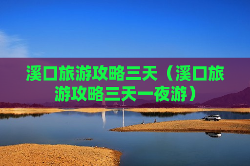 溪口旅游攻略三天（溪口旅游攻略三天一夜游）