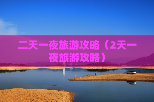 二天一夜旅游攻略（2天一夜旅游攻略）