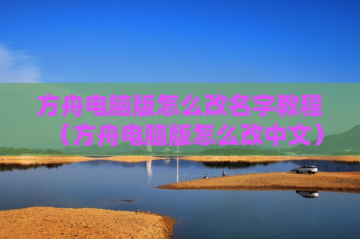 方舟电脑版怎么改名字教程（方舟电脑版怎么改中文）