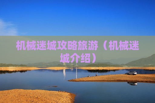 机械迷城攻略旅游（机械迷城介绍）