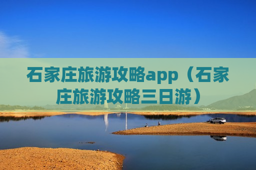 石家庄旅游攻略app（石家庄旅游攻略三日游）