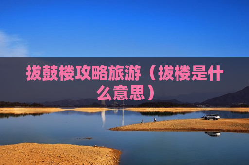 拔鼓楼攻略旅游（拔楼是什么意思）