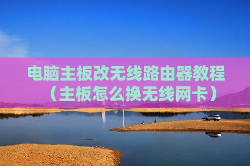 电脑主板改无线路由器教程（主板怎么换无线网卡）