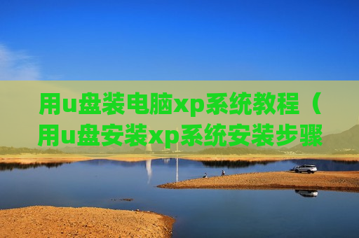 用u盘装电脑xp系统教程（用u盘安装xp系统安装步骤）