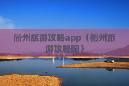 衢州旅游攻略app（衢州旅游攻略图）