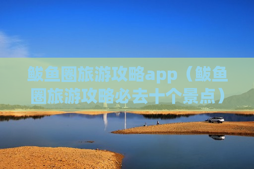 鲅鱼圈旅游攻略app（鲅鱼圈旅游攻略必去十个景点）