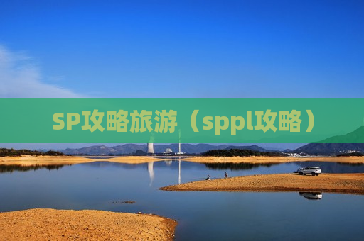 SP攻略旅游（sppl攻略）