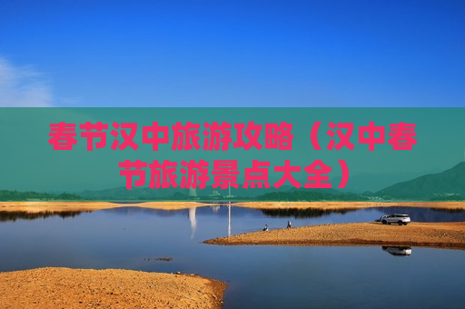 春节汉中旅游攻略（汉中春节旅游景点大全）