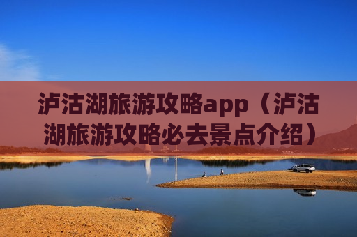 泸沽湖旅游攻略app（泸沽湖旅游攻略必去景点介绍）