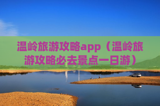 温岭旅游攻略app（温岭旅游攻略必去景点一日游）