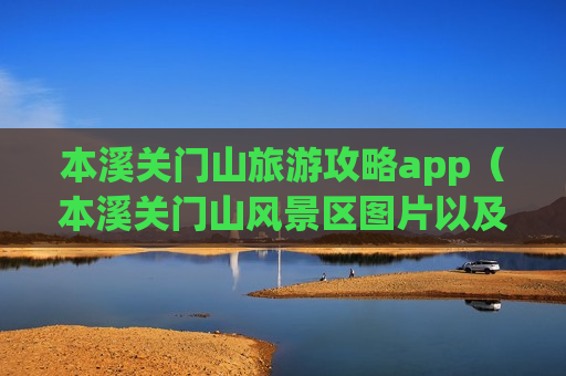 本溪关门山旅游攻略app（本溪关门山风景区图片以及门票价格）