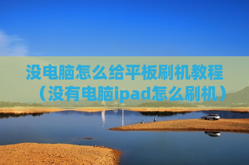 没电脑怎么给平板刷机教程（没有电脑ipad怎么刷机）