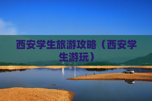 西安学生旅游攻略（西安学生游玩）