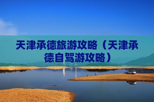 天津承德旅游攻略（天津承德自驾游攻略）