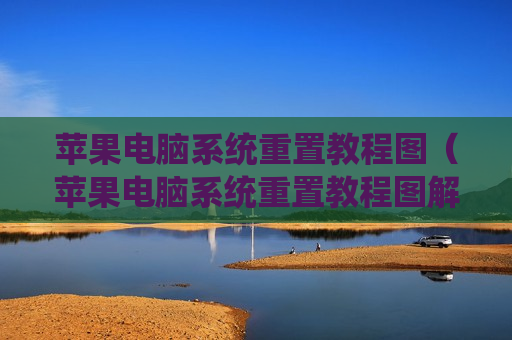 苹果电脑系统重置教程图（苹果电脑系统重置教程图解）