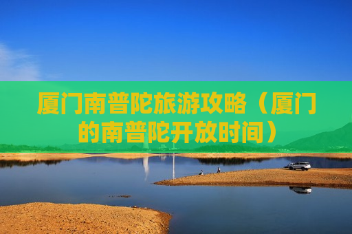 厦门南普陀旅游攻略（厦门的南普陀开放时间）