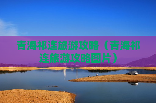 青海祁连旅游攻略（青海祁连旅游攻略图片）