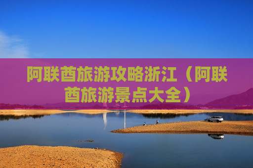 阿联酋旅游攻略浙江（阿联酋旅游景点大全）