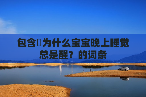 包含​为什么宝宝晚上睡觉总是醒？的词条