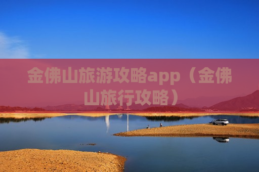 金佛山旅游攻略app（金佛山旅行攻略）