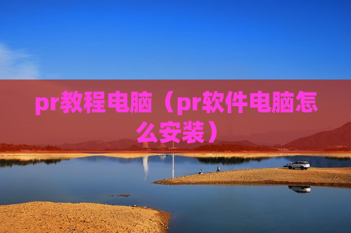 pr教程电脑（pr软件电脑怎么安装）