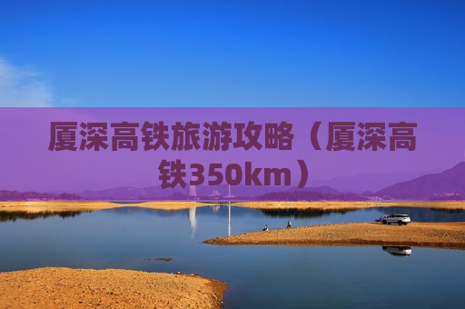 厦深高铁旅游攻略（厦深高铁350km）