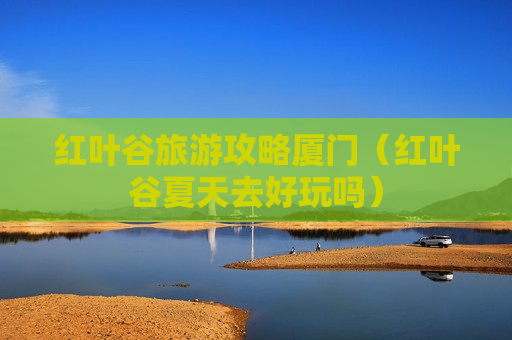 红叶谷旅游攻略厦门（红叶谷夏天去好玩吗）