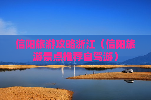 信阳旅游攻略浙江（信阳旅游景点推荐自驾游）