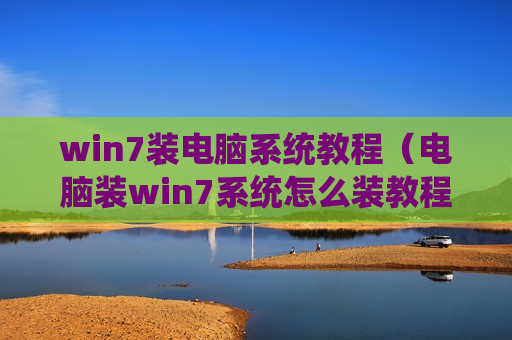 win7装电脑系统教程（电脑装win7系统怎么装教程）