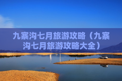 九寨沟七月旅游攻略（九寨沟七月旅游攻略大全）