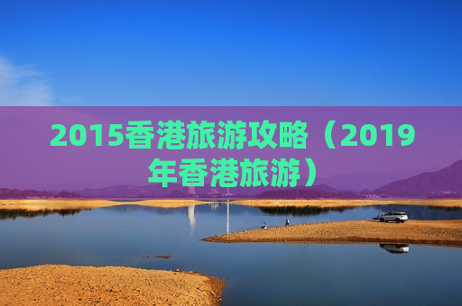 2015香港旅游攻略（2019年香港旅游）