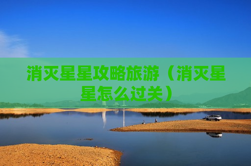 消灭星星攻略旅游（消灭星星怎么过关）