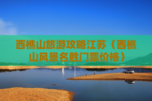 西樵山旅游攻略江苏（西樵山风景名胜门票价格）