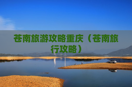 苍南旅游攻略重庆（苍南旅行攻略）