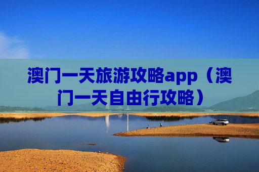 澳门一天旅游攻略app（澳门一天自由行攻略）