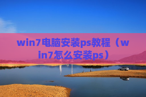 win7电脑安装ps教程（win7怎么安装ps）