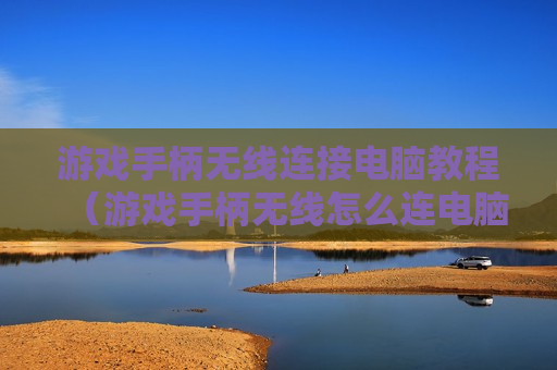 游戏手柄无线连接电脑教程（游戏手柄无线怎么连电脑）