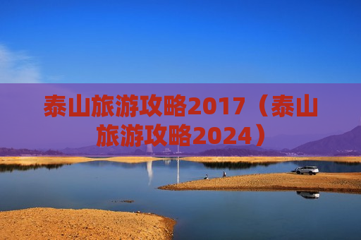 泰山旅游攻略2017（泰山旅游攻略2024）