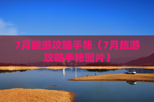 7月旅游攻略手帐（7月旅游攻略手帐图片）