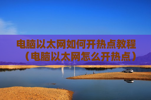 电脑以太网如何开热点教程（电脑以太网怎么开热点）