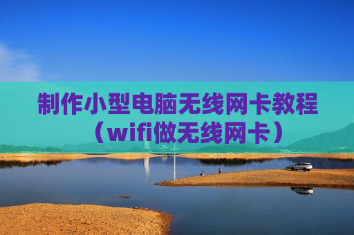 制作小型电脑无线网卡教程（wifi做无线网卡）