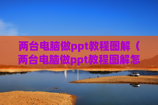 两台电脑做ppt教程图解（两台电脑做ppt教程图解怎么做）