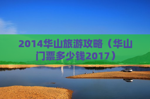 2014华山旅游攻略（华山门票多少钱2017）