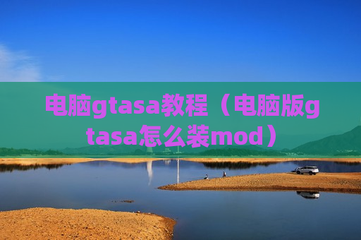 电脑gtasa教程（电脑版gtasa怎么装mod）