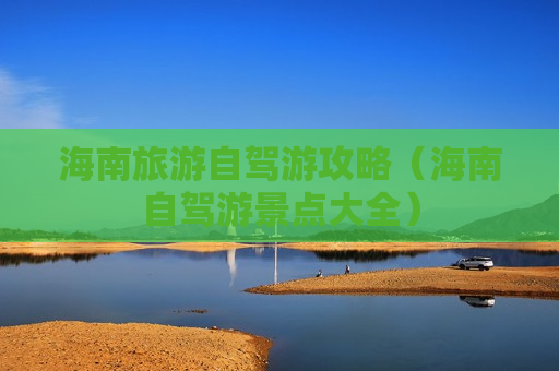 海南旅游自驾游攻略（海南自驾游景点大全）