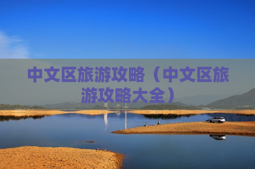 中文区旅游攻略（中文区旅游攻略大全）