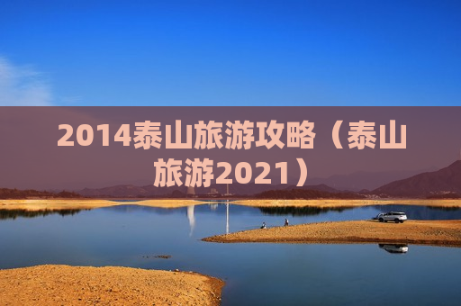 2014泰山旅游攻略（泰山旅游2021）